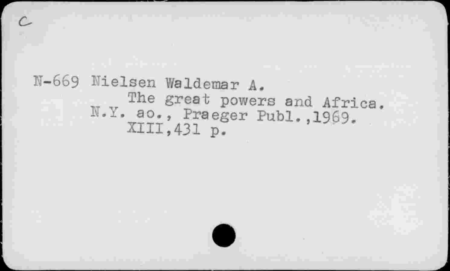 ﻿N-669 Nielsen Waldemar A.
The great powers and Africa. N.Y. ao., Praeger Publ.,1969.
XIII,431 p.